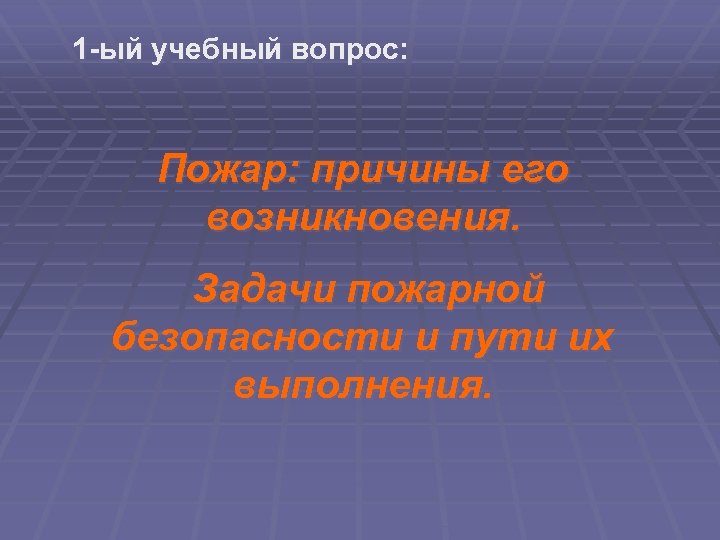 1 -ый учебный вопрос: Пожар: причины его возникновения. Задачи пожарной безопасности и пути их