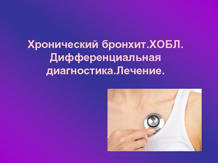 Хронический бронхит. ХОБЛ. Дифференциальная диагностика. Лечение. 