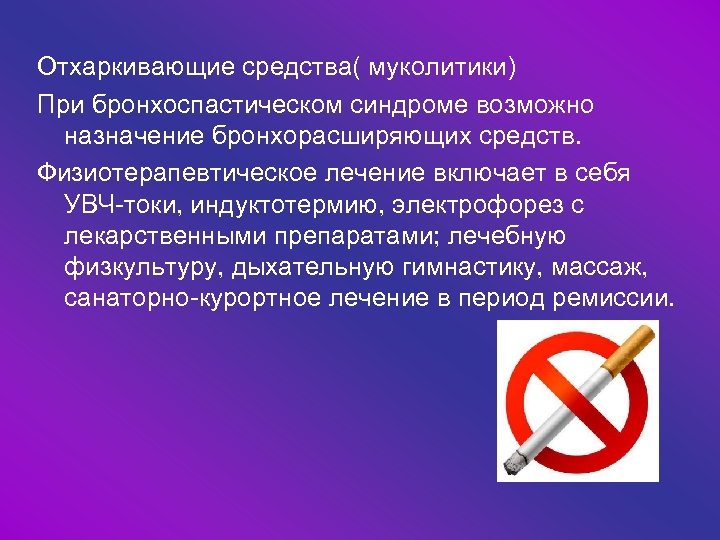 Отхаркивающие средства( муколитики) При бронхоспастическом синдроме возможно назначение бронхорасширяющих средств. Физиотерапевтическое лечение включает в