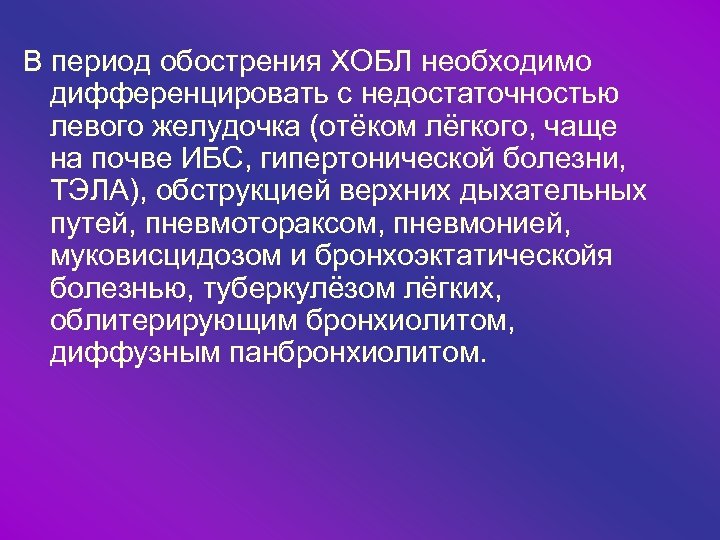 В период обострения ХОБЛ необходимо дифференцировать с недостаточностью левого желудочка (отёком лёгкого, чаще на
