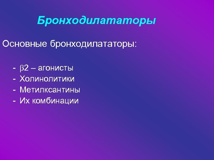 Бронходилататоры Основные бронходилататоры: - 2 – агонисты Холинолитики Метилксантины Их комбинации 