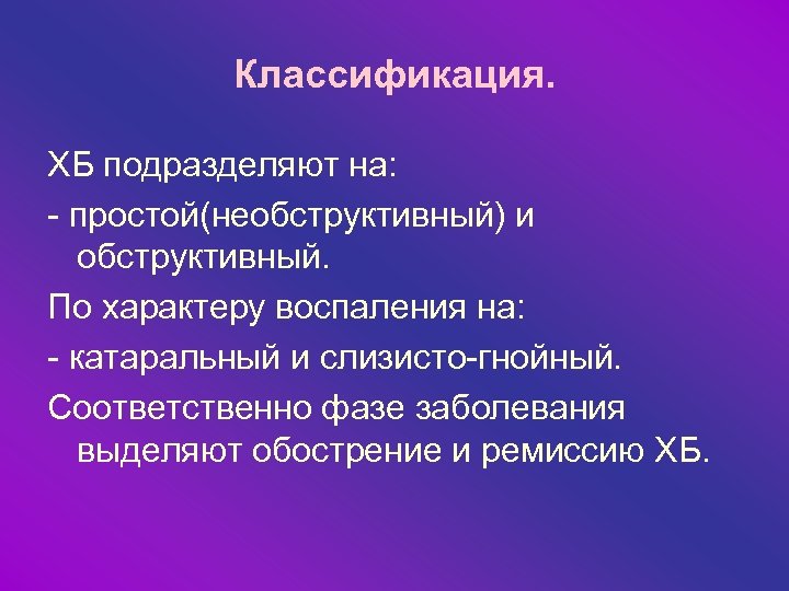 Классификация. ХБ подразделяют на: - простой(необструктивный) и обструктивный. По характеру воспаления на: - катаральный