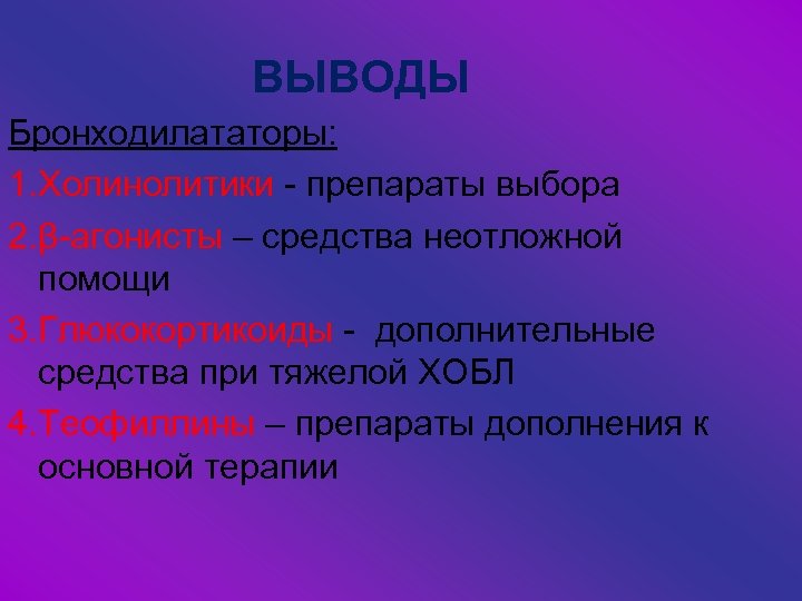 ВЫВОДЫ Бронходилататоры: 1. Холинолитики - препараты выбора 2. β-агонисты – средства неотложной помощи 3.