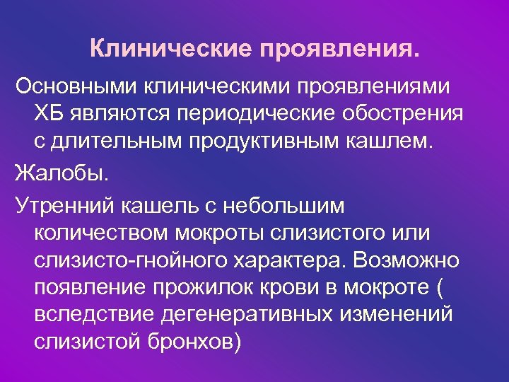 Клинические проявления. Основными клиническими проявлениями ХБ являются периодические обострения с длительным продуктивным кашлем. Жалобы.