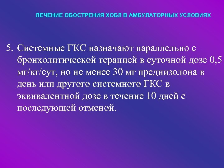 ЛЕЧЕНИЕ ОБОСТРЕНИЯ ХОБЛ В АМБУЛАТОРНЫХ УСЛОВИЯХ 5. Системные ГКС назначают параллельно с бронхолитической терапией