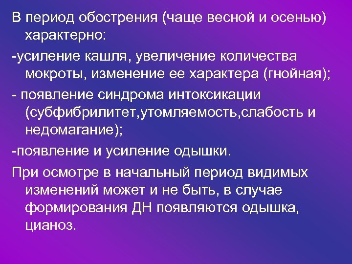 В период обострения (чаще весной и осенью) характерно: -усиление кашля, увеличение количества мокроты, изменение