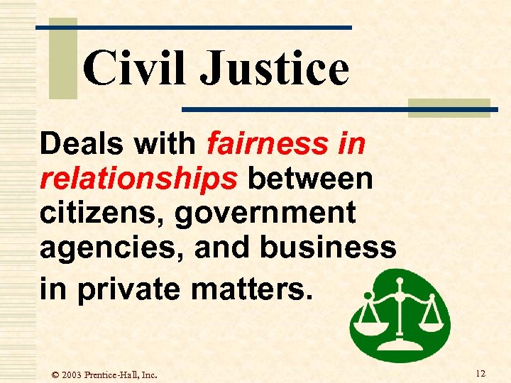 Civil Justice Deals with fairness in relationships between citizens, government agencies, and business in