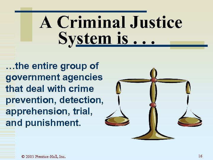 A Criminal Justice System is. . . …the entire group of government agencies that