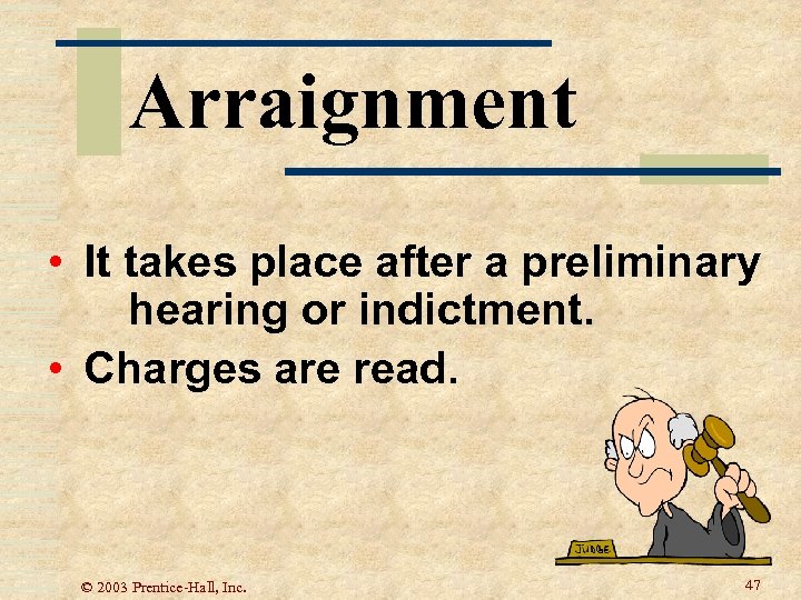 Arraignment • It takes place after a preliminary hearing or indictment. • Charges are