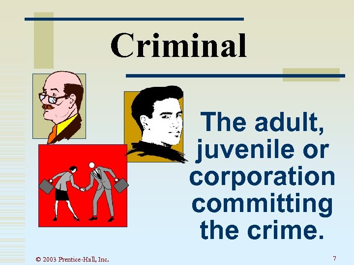 Criminal The adult, juvenile or corporation committing the crime. © 2003 Prentice-Hall, Inc. 7