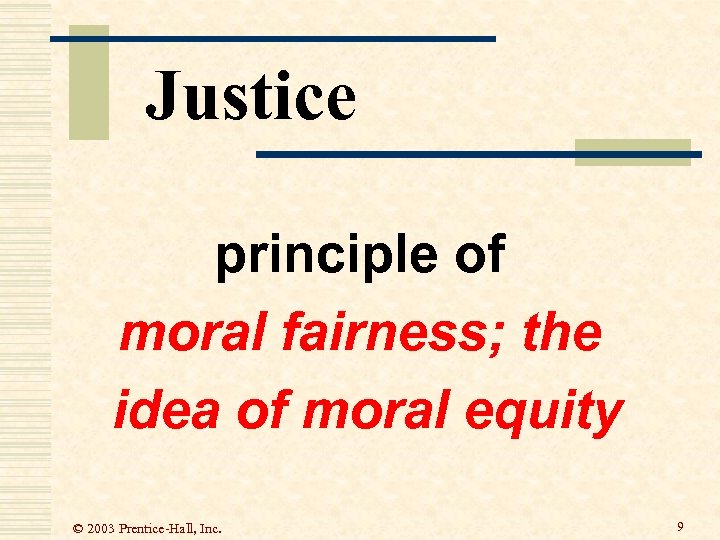 Justice principle of moral fairness; the idea of moral equity © 2003 Prentice-Hall, Inc.