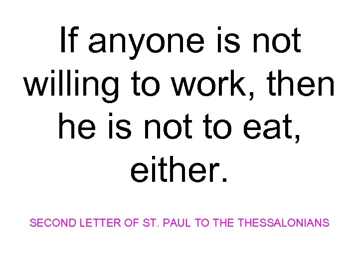 If anyone is not willing to work, then he is not to eat, either.