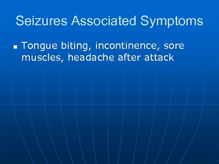 Seizures Associated Symptoms n Tongue biting, incontinence, sore muscles, headache after attack 