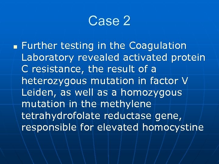 Case 2 n Further testing in the Coagulation Laboratory revealed activated protein C resistance,