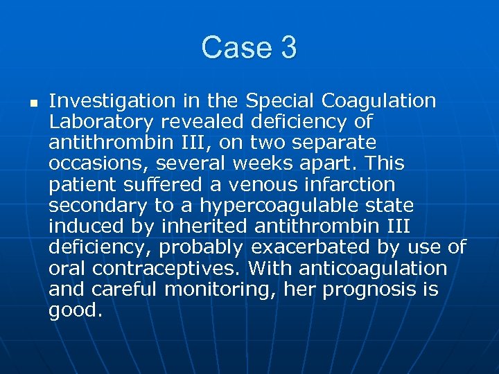 Case 3 n Investigation in the Special Coagulation Laboratory revealed deficiency of antithrombin III,