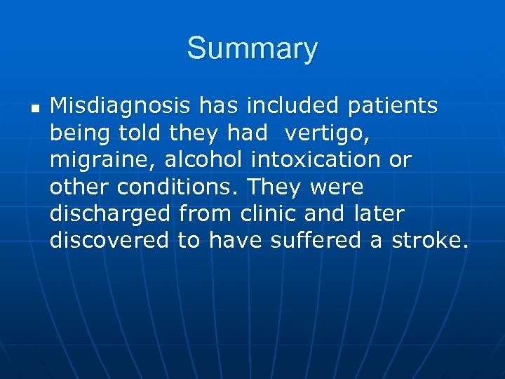 Summary n Misdiagnosis has included patients being told they had vertigo, migraine, alcohol intoxication