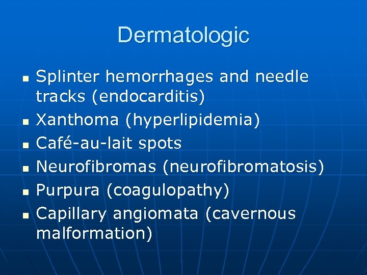 Dermatologic n n n Splinter hemorrhages and needle tracks (endocarditis) Xanthoma (hyperlipidemia) Café-au-lait spots