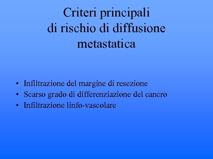 Criteri principali di rischio di diffusione metastatica • Infiltrazione del margine di resezione •