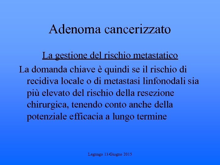 Adenoma cancerizzato La gestione del rischio metastatico La domanda chiave è quindi se il