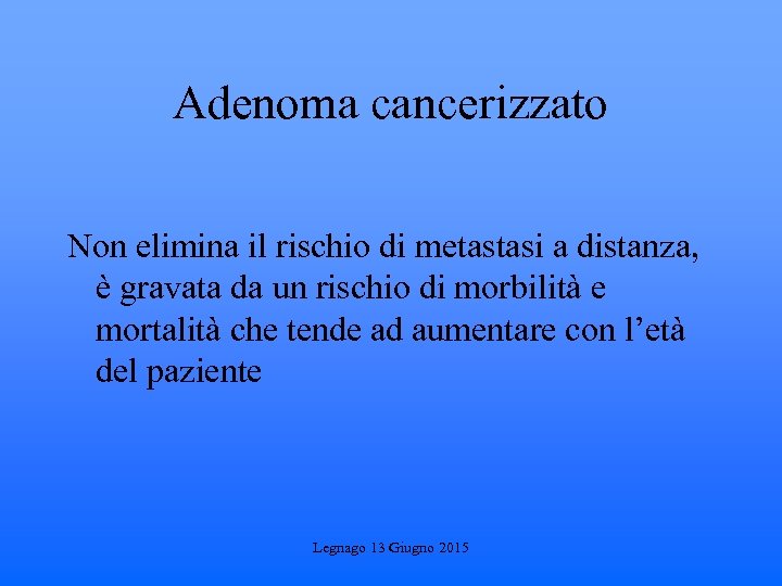 Adenoma cancerizzato Non elimina il rischio di metastasi a distanza, è gravata da un