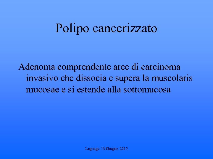 Polipo cancerizzato Adenoma comprendente aree di carcinoma invasivo che dissocia e supera la muscolaris