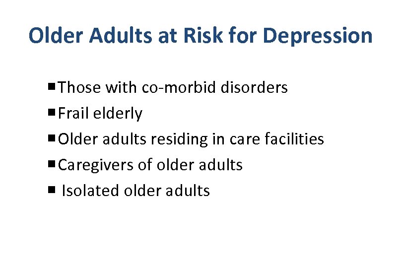 Older Adults at Risk for Depression Those with co-morbid disorders Frail elderly Older adults