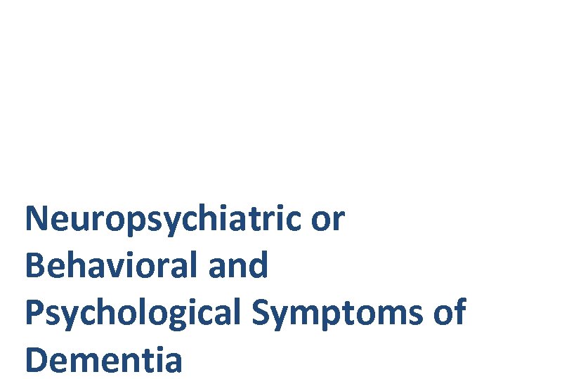 Neuropsychiatric or Behavioral and Psychological Symptoms of Dementia 
