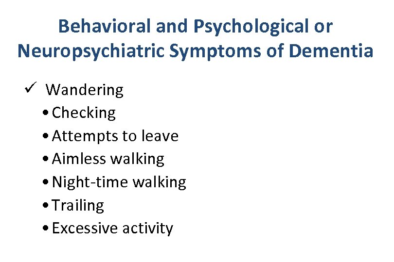 Behavioral and Psychological or Neuropsychiatric Symptoms of Dementia ü Wandering • Checking • Attempts
