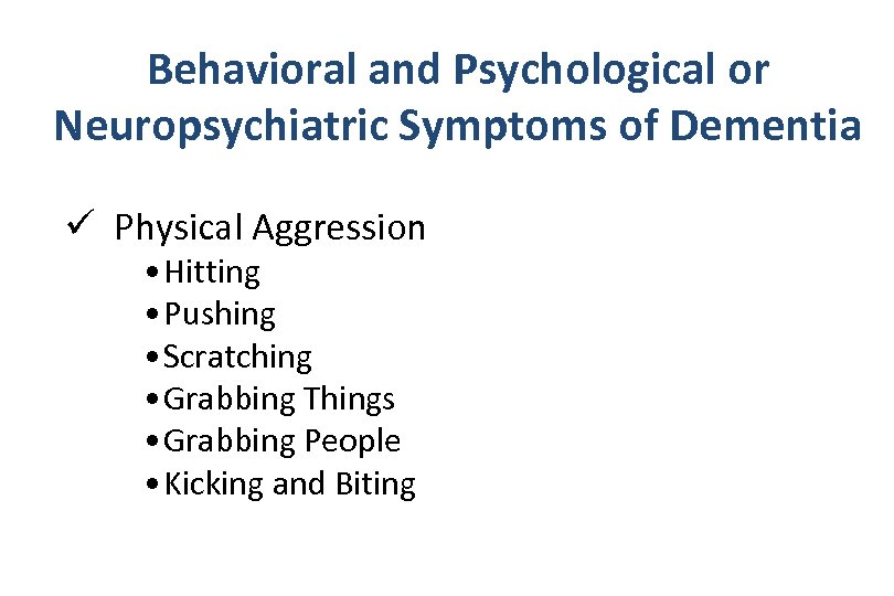 Behavioral and Psychological or Neuropsychiatric Symptoms of Dementia ü Physical Aggression • Hitting •