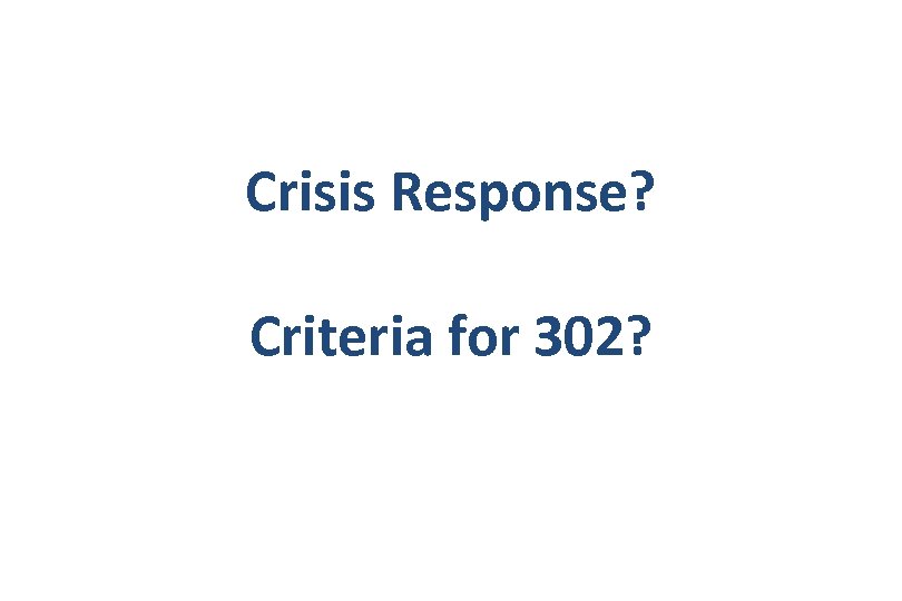 Crisis Response? Criteria for 302? 