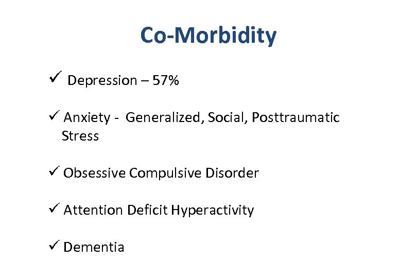 Co-Morbidity ü Depression – 57% ü Anxiety - Generalized, Social, Posttraumatic Stress ü Obsessive