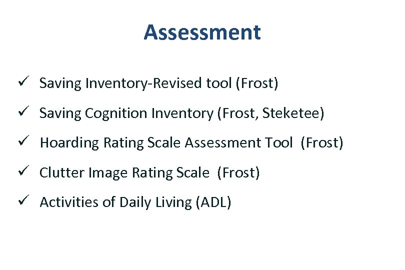 Assessment ü Saving Inventory-Revised tool (Frost) ü Saving Cognition Inventory (Frost, Steketee) ü Hoarding