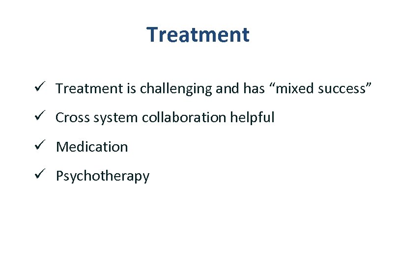Treatment ü Treatment is challenging and has “mixed success” ü Cross system collaboration helpful