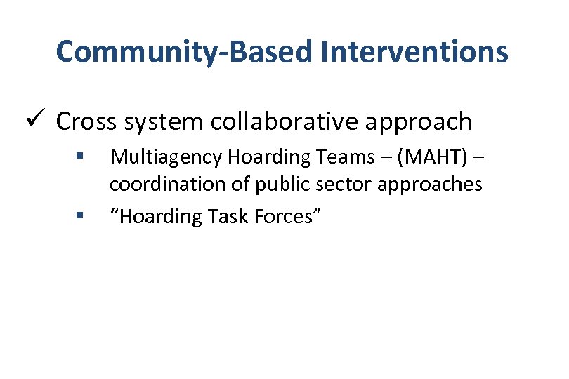 Community-Based Interventions ü Cross system collaborative approach § § Multiagency Hoarding Teams – (MAHT)