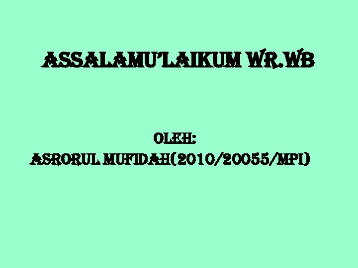 ASSALAMU’LAIKUM WR. WB OLEH: ASRORUL MUFIDAH(2010/20055/MPI) 