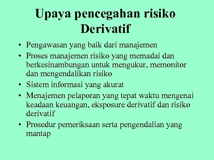 Upaya pencegahan risiko Derivatif • Pengawasan yang baik dari manajemen • Proses manajemen risiko