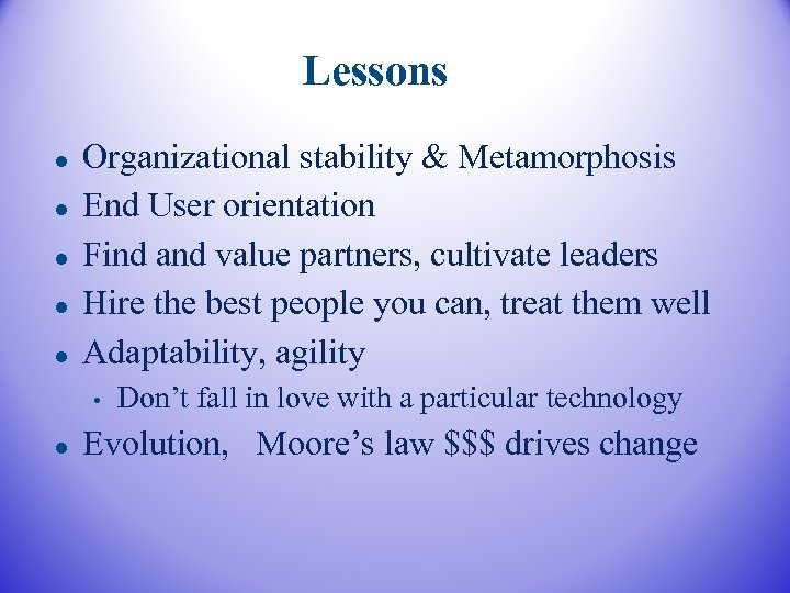 Lessons Organizational stability & Metamorphosis End User orientation Find and value partners, cultivate leaders