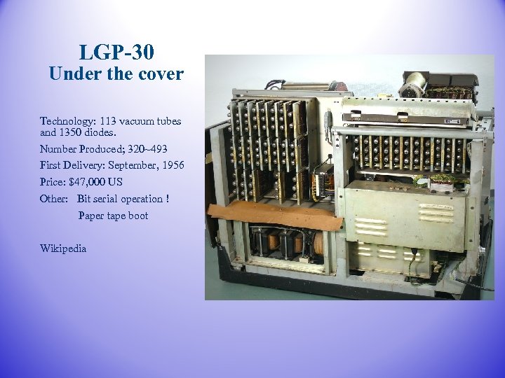 LGP-30 Under the cover Technology: 113 vacuum tubes and 1350 diodes. Number Produced; 320~493