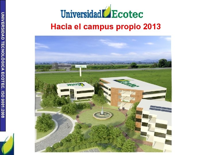UNIVERSIDAD TECNOLÓGICA ECOTEC. ISO 9001: 2008 Hacia el campus propio 2013 Plan Futuro Ecotec