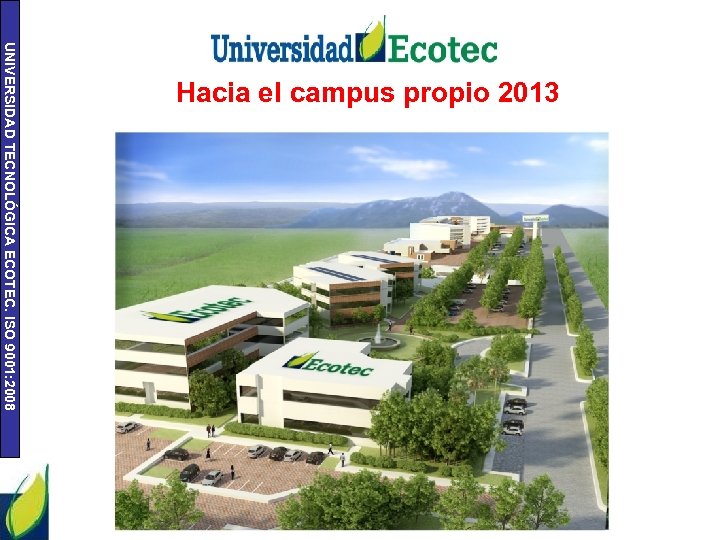 UNIVERSIDAD TECNOLÓGICA ECOTEC. ISO 9001: 2008 Hacia el campus propio 2013 Plan Futuro Ecotec