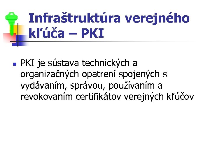 Infraštruktúra verejného kľúča – PKI n PKI je sústava technických a organizačných opatrení spojených