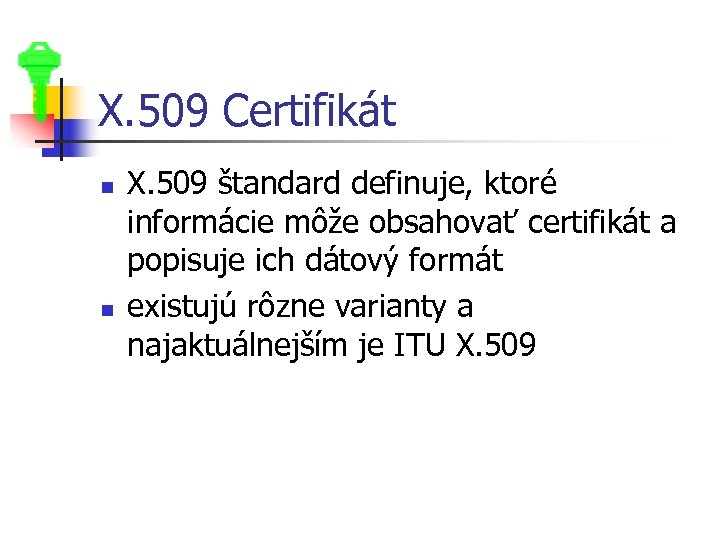 X. 509 Certifikát n n X. 509 štandard definuje, ktoré informácie môže obsahovať certifikát