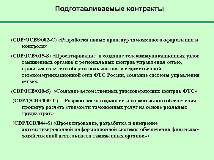 Подготавливаемые контракты (CDP/QCBS/002 -C) «Разработка новых процедур таможенного оформления и контроля» (CDP/ICB/015 -S) «Проектирование