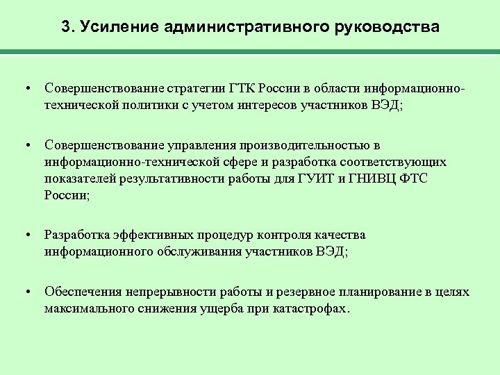 3. Усиление административного руководства • Совершенствование стратегии ГТК России в области информационнотехнической политики с