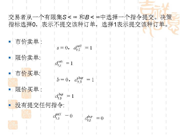 交易者从一个有限集S < ∞ 和B < ∞中选择一个指令提交。决策 指标选择 0，表示不提交该种订单，选择 1表示提交该种订单。 § 市价卖单 : § 限价卖单: