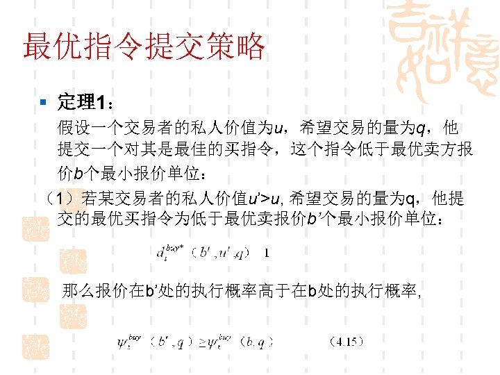 最优指令提交策略 § 定理1： 假设一个交易者的私人价值为u，希望交易的量为q，他 提交一个对其是最佳的买指令，这个指令低于最优卖方报 价b个最小报价单位： （1）若某交易者的私人价值u’>u, 希望交易的量为q，他提 交的最优买指令为低于最优卖报价b’个最小报价单位： 那么报价在b’处的执行概率高于在b处的执行概率, 