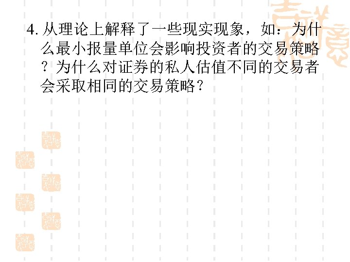 4. 从理论上解释了一些现实现象，如：为什 么最小报量单位会影响投资者的交易策略 ？为什么对证券的私人估值不同的交易者 会采取相同的交易策略？ 