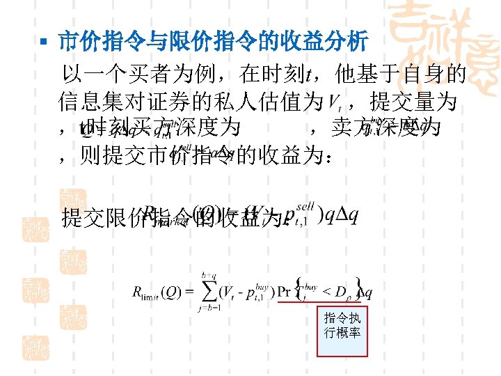 § 市价指令与限价指令的收益分析 以一个买者为例，在时刻t，他基于自身的 信息集对证券的私人估值为 ，提交量为 ，t时刻买方深度为 ，卖方深度为 ，则提交市价指令的收益为： 提交限价指令的收益为： 指令执 行概率 