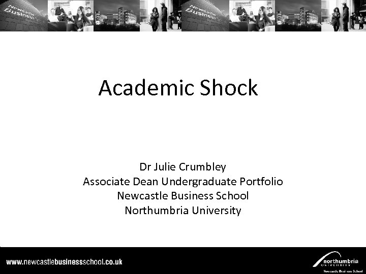 Academic Shock Dr Julie Crumbley Associate Dean Undergraduate Portfolio Newcastle Business School Northumbria University