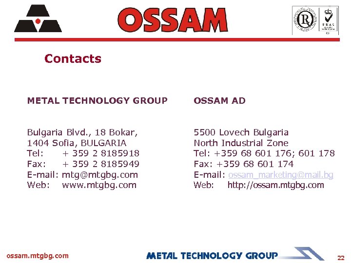 Contacts METAL TECHNOLOGY GROUP OSSAM AD Bulgaria Blvd. , 18 Bokar, 1404 Sofia, BULGARIA